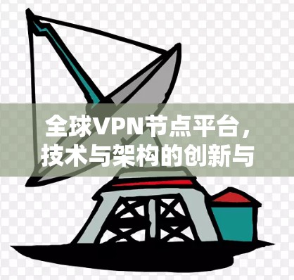 全球VPN节点平台,技术与架构的创新与挑战