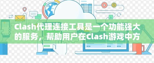 Clash代理连接工具是一个功能强大的服务,帮助用户在Clash游戏中方便地登录和角色管理。以下是对该工具的详细分析和使用指南
