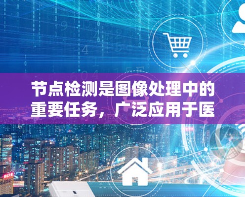 节点检测是图像处理中的重要任务,广泛应用于医疗、工业、交通等领域。国际节点检测服务是一种全球性的节点检测平台,用于支持节点定位和分类。以下是对该领域的一些详细说明和总结