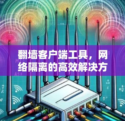 翻墙客户端工具,网络隔离的高效解决方案