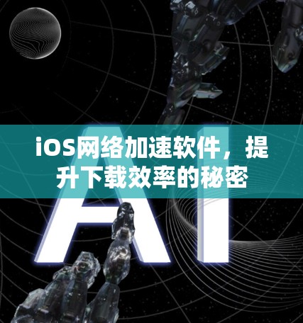 iOS网络加速软件,提升下载效率的秘密