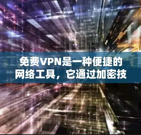 免费VPN是一种便捷的网络工具,它通过加密技术和VPN协议确保数据的安全和隐私。以下是对免费VPN的详细分析