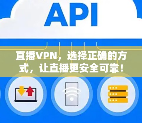 直播VPN,选择正确的方式,让直播更安全可靠!