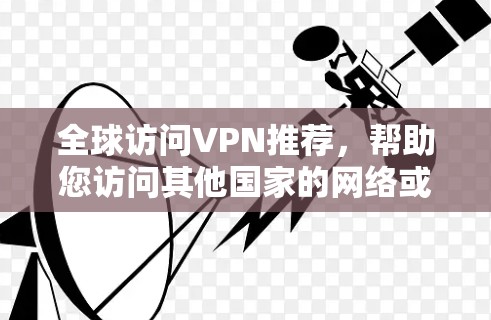 全球访问VPN推荐,帮助您访问其他国家的网络或服务器。以下是一些推荐,根据您的需求和习惯来选择