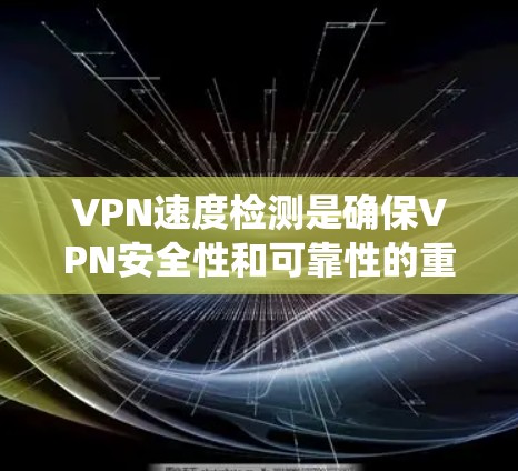 VPN速度检测是确保VPN安全性和可靠性的重要步骤。以下是一些系统化的步骤和方法,帮助您有效地检测VPN的速度和可靠性