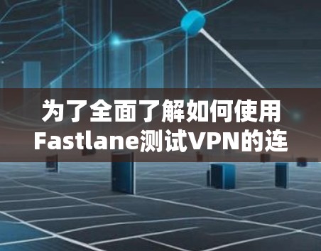 为了全面了解如何使用Fastlane测试VPN的连接速度,以下是一个结构化的指南,涵盖测试环境、测试方法、结果分析以及优化步骤
