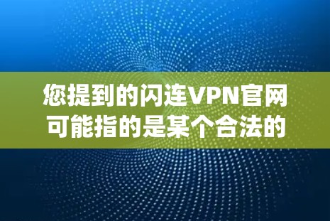 您提到的闪连VPN官网可能指的是某个合法的VPN服务,如24Meiou或Uptoknow,或者是一个网络服务提供商。以下是一些可能的解释和建议