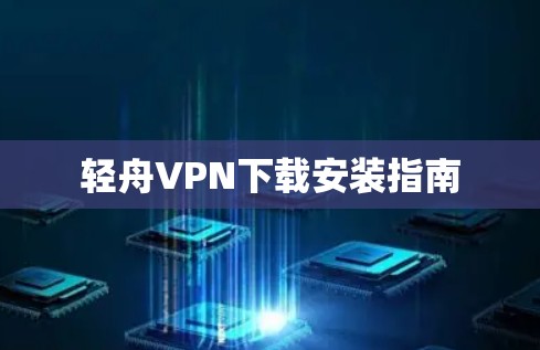 轻舟VPN下载安装指南