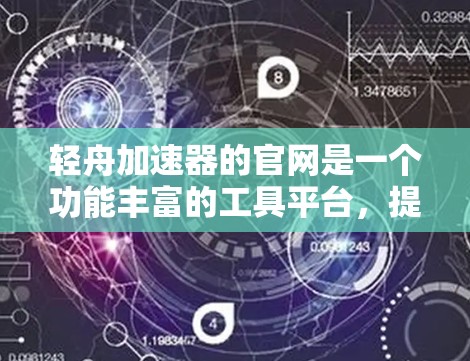 轻舟加速器的官网是一个功能丰富的工具平台,提供加速器的各种管理功能,包括添加、删除、修改加速器设置,以及加速器列表的筛选功能。以下是详细的使用指南
