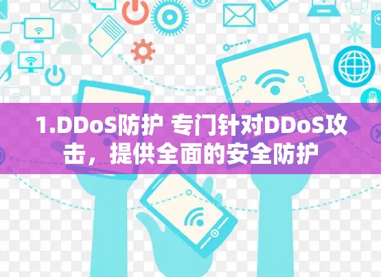 1.DDoS防护 专门针对DDoS攻击,提供全面的安全防护