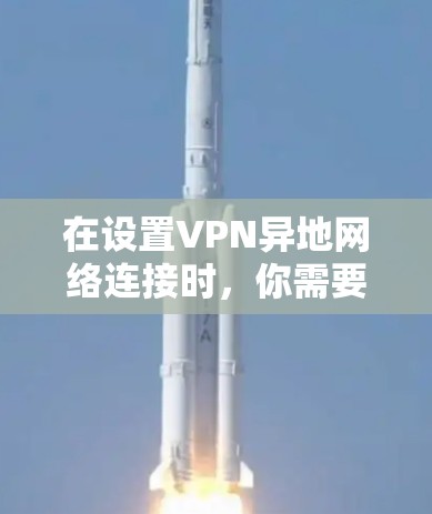 在设置VPN异地网络连接时,你需要考虑以下步骤和注意事项