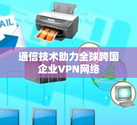 通信技术助力全球跨国企业VPN网络