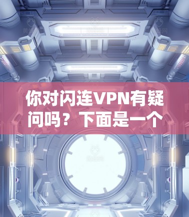 你对闪连VPN有疑问吗？下面是一个详细的步骤指南，帮助你下载并安装闪连VPN