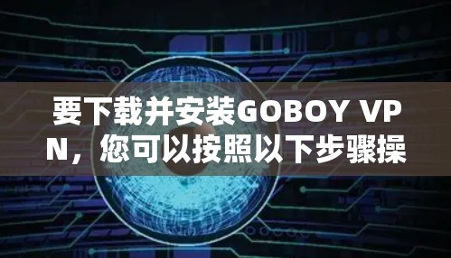 要下载并安装GOBOY VPN,您可以按照以下步骤操作