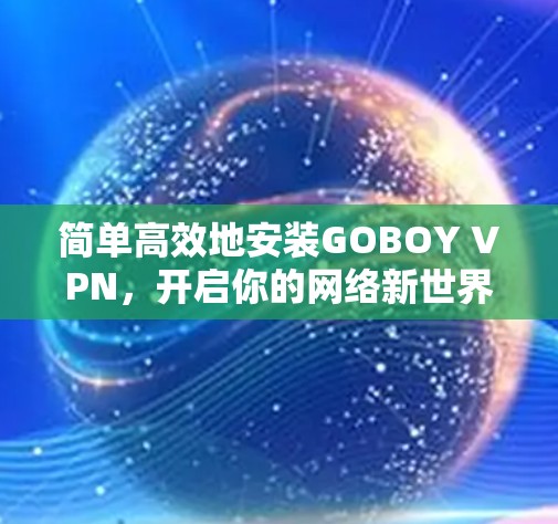简单高效地安装GOBOY VPN，开启你的网络新世界！