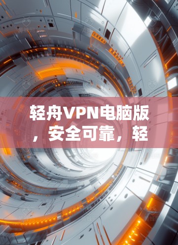轻舟VPN电脑版，安全可靠，轻松办公