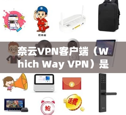 奈云VPN客户端（Which Way VPN）是一款基于IP地址的VPN服务，提供丰富的功能和配置选项，适合需要严格控制IP地址和多用户组的用户。以下是对其客户端的主要功能和特点的详细介绍