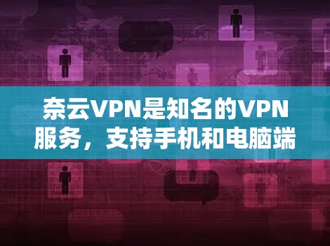 奈云VPN是知名的VPN服务，支持手机和电脑端使用。如果你想找手机版的奈云VPN，可以尝试以下步骤
