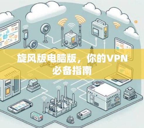 旋风版电脑版,你的VPN必备指南