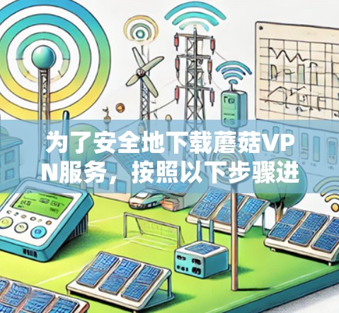 为了安全地下载蘑菇VPN服务，按照以下步骤进行
