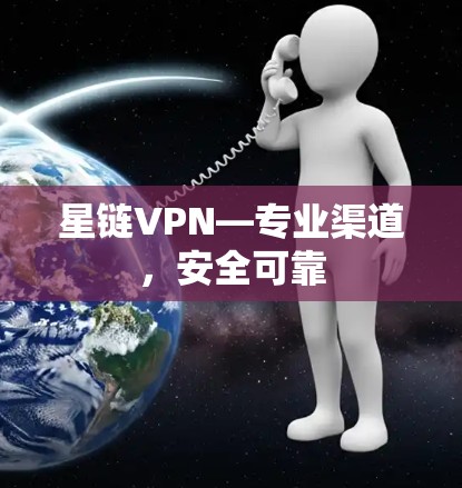 星链VPN—专业渠道,安全可靠