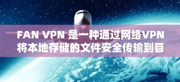 FAN VPN 是一种通过网络VPN将本地存储的文件安全传输到目标服务器的工具。它确保了文件的安全性,防止未经授权的访问。以下是使用FAN VPN 的详细步骤