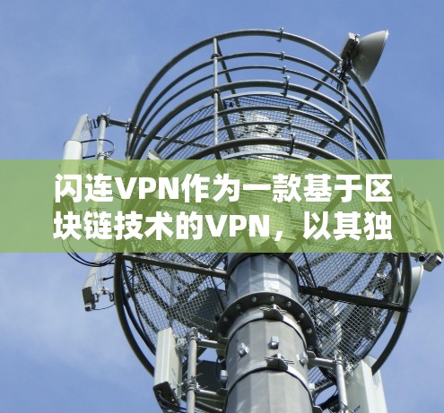 闪连VPN作为一款基于区块链技术的VPN，以其独特的加密方式和数据透明性著称，吸引了大量用户关注。以下是对其网络体验的分析和评价