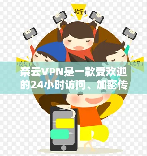 奈云VPN是一款受欢迎的24小时访问、加密传输的VPN服务，主要面向普通用户。以下是奈云VPN的评测