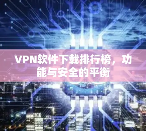 VPN软件下载排行榜，功能与安全的平衡
