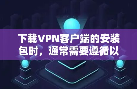 下载VPN客户端的安装包时,通常需要遵循以下步骤。以下是一个通用的安装步骤指南