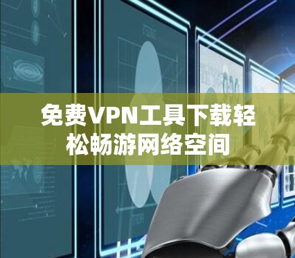 免费VPN工具下载轻松畅游网络空间