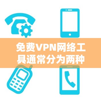 免费VPN网络工具通常分为两种,一种是简单易用的免费软件,适用于快速测试或学习;另一种是功能强大的免费软件,适用于需要复杂配置或高级功能的用户