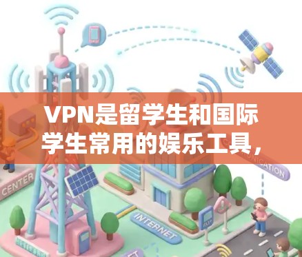 VPN是留学生和国际学生常用的娱乐工具，可以帮助他们进行在线购物、旅游、工作、学习等。以下是一些推荐的VPN服务和平台，供您参考
