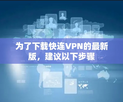 为了下载快连VPN的最新版，建议以下步骤