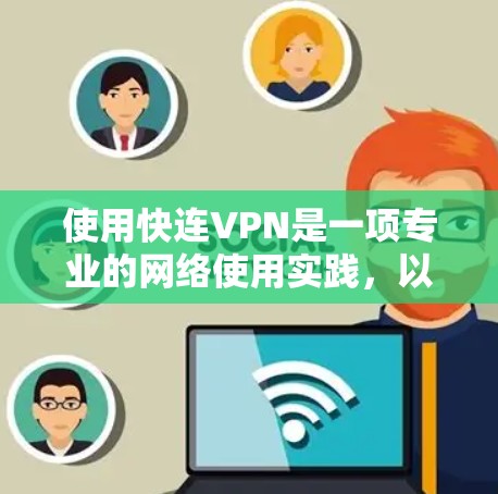 使用快连VPN是一项专业的网络使用实践，以下是详细的步骤和注意事项