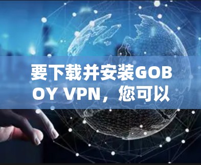 要下载并安装GOBOY VPN，您可以按照以下步骤操作