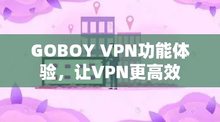 GOBOY VPN功能体验，让VPN更高效