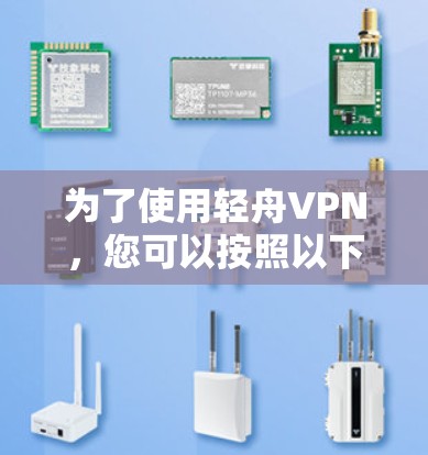 为了使用轻舟VPN,您可以按照以下步骤进行操作