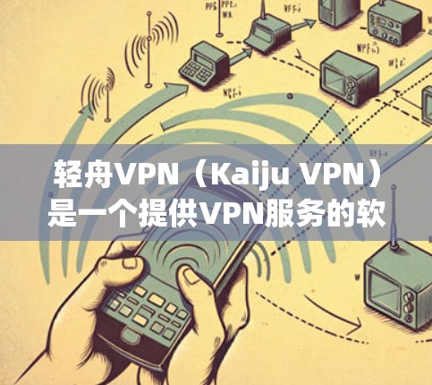 轻舟VPN(Kaiju VPN)是一个提供VPN服务的软件应用,旨在提供安全、友好且高效的网络连接。用户可以通过该应用连接到世界各地的网络服务,如互联网、VPN、移动数据流等