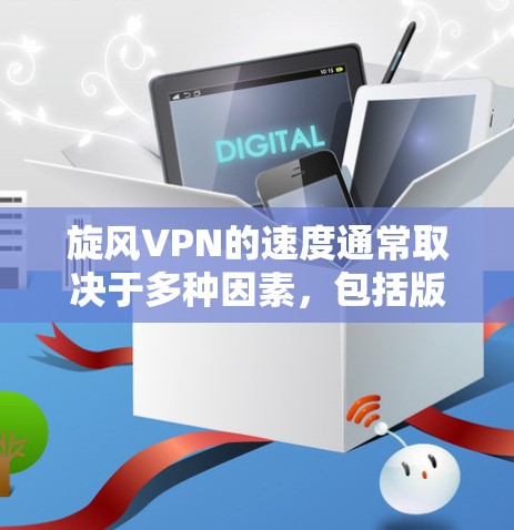 旋风VPN的速度通常取决于多种因素,包括版本、设置、缓存策略、防火墙设置以及应用场景等。以下是对速度体验的详细分析
