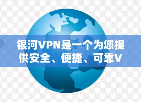银河VPN是一个为您提供安全、便捷、可靠VPN服务的网络，您可以访问其官方网站进行下载或购买，然后根据步骤进行安装和使用。以下是一些具体的安装指南和步骤，帮助您顺利安装和使用银河VPN