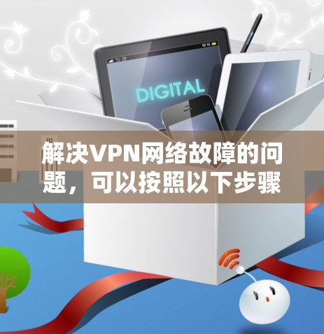 解决VPN网络故障的问题,可以按照以下步骤进行