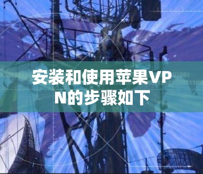 安装和使用苹果VPN的步骤如下
