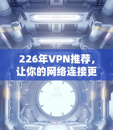 226年VPN推荐,让你的网络连接更顺畅