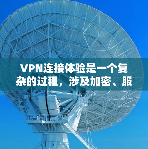 VPN连接体验是一个复杂的过程,涉及加密、服务器负载、安全性和延迟等多个方面。以下是对VPN连接体验的详细分析