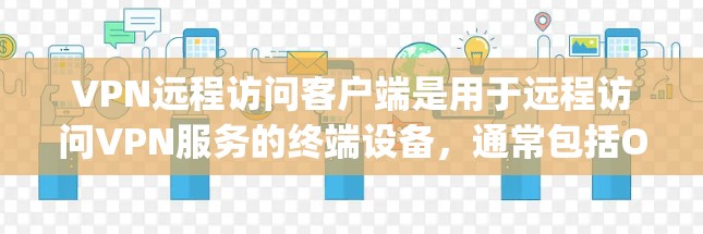 VPN远程访问客户端是用于远程访问VPN服务的终端设备,通常包括OpenVPN、VPN Pro、Netcat、Tortoise等。以下是详细的步骤说明
