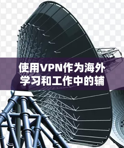 使用VPN作为海外学习和工作中的辅助工具,可以有效解决跨平台访问的安全性问题。以下是详细的步骤说明