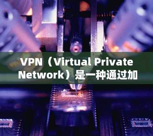 VPN(Virtual Private Network)是一种通过加密技术连接到远程服务器的网络服务,通常用于访问远程网站或设备。以下是关于VPN网络连接原理、参数设置、安全性和访问方式的详细解答