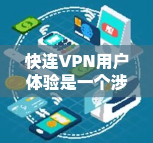 快连VPN用户体验是一个涉及多个关键因素的复杂主题,以下是对其进行全面分析的总结