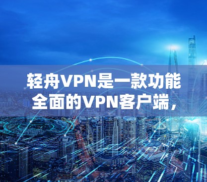 轻舟VPN是一款功能全面的VPN客户端,旨在为用户提供安全、便捷的网络服务。以下是对轻舟VPN最新版客户端的详细介绍